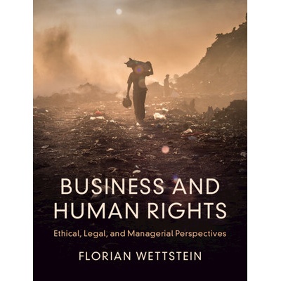 Business and Human Rights: Ethical, Legal, and Managerial Perspectives - Wettstein Florian