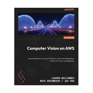 Computer Vision on AWS: Build and deploy real-world CV solutions with Amazon Rekognition, Lookout for Vision, and SageMaker | Nate Bachmeier, Jay Rao (ISBN: 9781801078689)