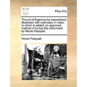 Art of Fingering the Harpsichord; Illustrated with Examples in Notes; To Which Is Added, an Approved Method of Tuning This Instrument | Nicolo Pasquali (ISBN: 9781140993551)