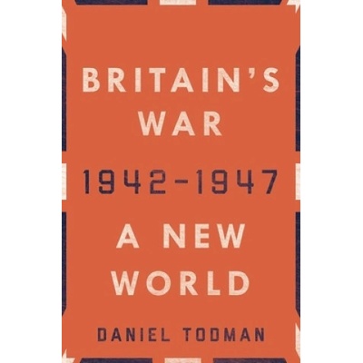 Britain's War: A New World, 1942-1947 | Daniel Todman
