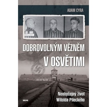Dobrovolným vězněm v Osvětimi - Neobyčejný život Witolda Pileckého - Adam Cyra