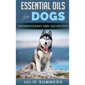 Essential Oils for Dogs: Aromatherapy for Beginners AND 103 Essential Oils Recipes | Julie Summers (ISBN: 9781975962272)