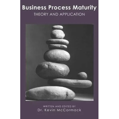 Business Process Maturity: Theory and Application | Kevin McCormack, Dr Kevin McCormack