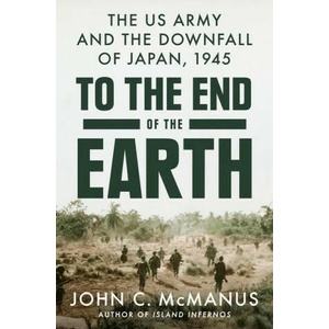 To the End of the Earth: The US Army and the Downfall of Japan, 1945 | McManus, John C (ISBN: 9780593186886)