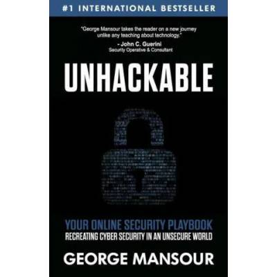 Unhackable: Your Online Security Playbook: Recreating Cyber Security in an Unsecure World | George Mansour