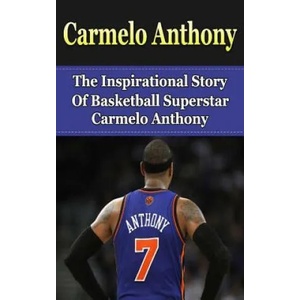 Carmelo Anthony: The Inspirational Story of Basketball Superstar Carmelo Anthony | Bill Redban (ISBN: 9781508426103)