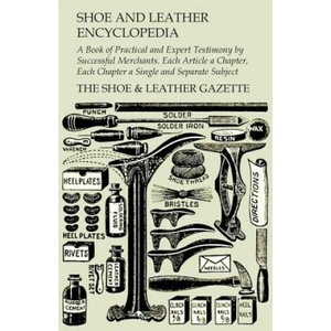 Shoe and Leather Encyclopedia - A Book of Practical and Expert Testimony by Successful Merchants. Each Article a Chapter, Each Chapter a Single and Se | The Shoe & Leather Gazette (ISBN: 9781473338234)