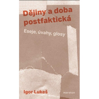 Dějiny a doba postfaktická - Eseje, úvahy, glosy - Igor Lukeš