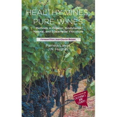 Healthy Vines, Pure Wines: Methods in Organic, Biodynamicr, Natural, and Sustainable Viticulture