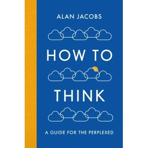 How To Think | Alan Jacobs (ISBN: 9781781259573)