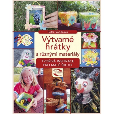Výtvarné hrátky s různými materiály - Tvořivá inspirace pro malé šikuly - Vondrová Petra