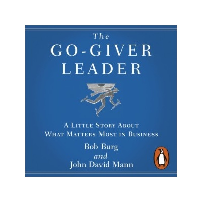 Go-Giver Leader: A Little Story About What Matters Most in Business