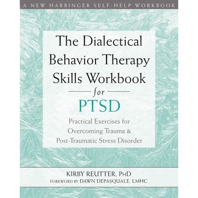 The Dialectical Behavior Therapy Skills Workbook for Ptsd: Practical Exercises for Overcoming Trauma and Post-Traumatic Stress Disorder (Reutter Kirby)