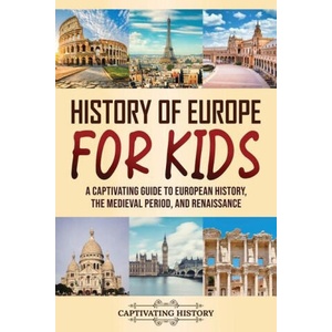 History of Europe for Kids: A Captivating Guide to European History, the Medieval Period, and Renaissance | Captivating History (ISBN: 9781637168356)