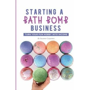 Starting a Bath Bomb Business: Turn Your Fun Hobby Into Income | Suzanne Carpenter (2019)