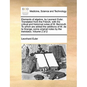 Elements of algebra, by Leonard Euler. Translated from the French, with the critical and historical notes of M. Bernoulli. To which are added the addi | Leonhard Euler (ISBN: 9781171462484)