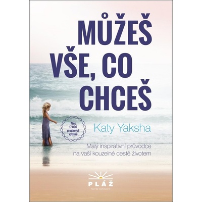 Můžeš vše, co chceš - Malý inspirativní průvodce na vaší kouzelné cestě životem - Katy Yaksha
