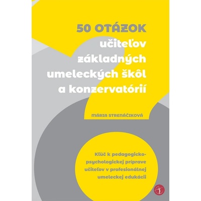 50 otázok učiteľov základných umeleckých škôl a konzervatórií - Kľúč k pedagogicko-psychologickej príprave učiteľov v profesionálnej umeleckej edukácii