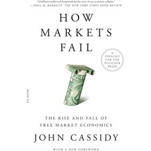 How Markets Fail: The Rise and Fall of Free Market Economics Cassidy John