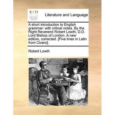 A Short Introduction to English Grammar: With Critical Notes. by the Right Reverend Robert