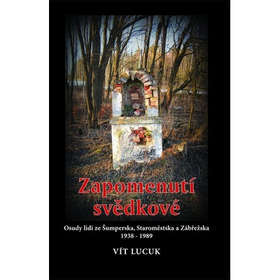 Zapomenutí svědkové. Osudy lidí Šumperska, Staroměstska a Zábřežska 1938 - 1989 - Vít Lucuk - Pavel Ševčík - VEDUTA