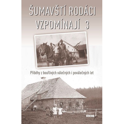 Šumavští rodáci vzpomínají 3 - Příběhy z bouřlivých válečných i poválečných let - kolektiv autorů