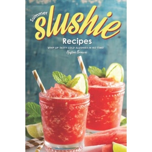 Summer Slushie Recipes: Whip Up Tasty Cold Slushies in No Time! | Heston Brown (ISBN: 9781696837163)