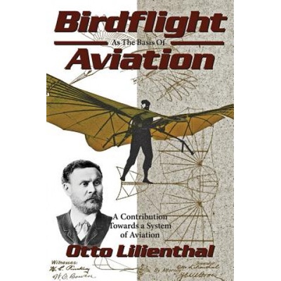 Birdflight as the Basis of Aviation: A Contribution Towards a System of Aviation | Otto Lilienthal