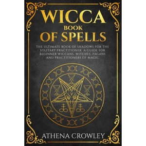Wicca Book of Spells: The Ultimate Book of Shadows for the Solitary Practitioner. A Guide for Beginner Wiccans, Witches, Pagans and practiti | Athena Crowley (2020)