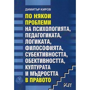 По някои проблеми на психологията, педагогиката, логиката, философията, субективността, обективността, културата и мъдростта в правот (ISBN: 9786197533163)
