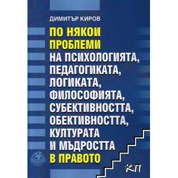 По някои проблеми на психологията, педагогиката, логиката, философията, субективността, обективността, културата и мъдростта в правот