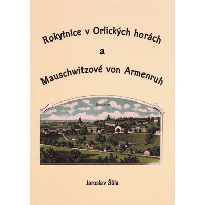 ROKYTNICE V ORLICKÝCH HORÁCH A MAUSCHWITZOVÉ VON ARMENRUH - Šůla Jaroslav