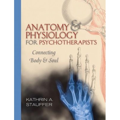 Anatomy & Physiology for Psychotherapists: Connecting Body and Soul Stauffer Kathrin A.Paperback