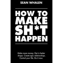 How to Make Sh*t Happen : Make More Money, Get in Better Shape, Create Epic Rela - Whalen Sean, Brožovaná vazba paperback