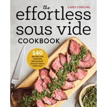 The Effortless Sous Vide Cookbook: 140 Recipes for Crafting Restaurant-Quality Meals Every Day Copeling CareyPaperback