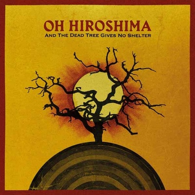 OH HIROSHIMA - AND THE DEAD TREE GIVES NO SHELTER CD
