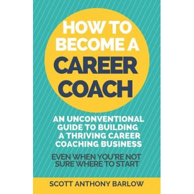 How To Become A Career Coach: An Unconventional Guide to Building a Thriving Career Coaching Business and Living Your Strengths (Even When You're No