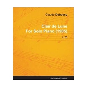 Clair De Lune By Claude Debussy For Solo Piano L. 75 | Claude Debussy (ISBN: 9781446515525)
