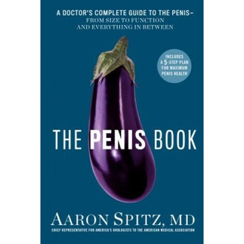 The Penis Book: A Doctors Complete Guide to the Penis--From Size to Function and Everything in Between MD Aaron SpitzPaperback