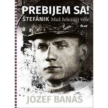 Prebijem sa! - Štefánik. Muž železnej vôle - Jozef Banáš