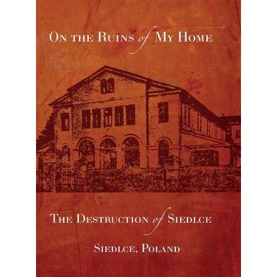 On the Ruins of My Home; The Destruction of Siedlce | Melech Fainzilber, Rachel Kolokoff Hopper, Jonathan Wind