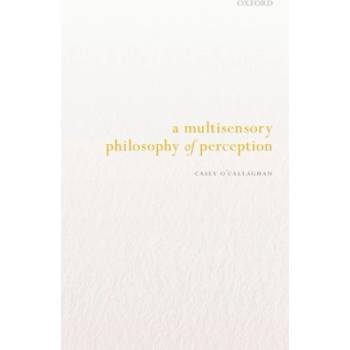 Multisensory Philosophy of Perception | Casey (Washington University in St. Louis) O'Callaghan