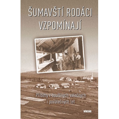 Šumavští rodáci vzpomínají - Příběhy z bouřlivých válečných i poválečných let
