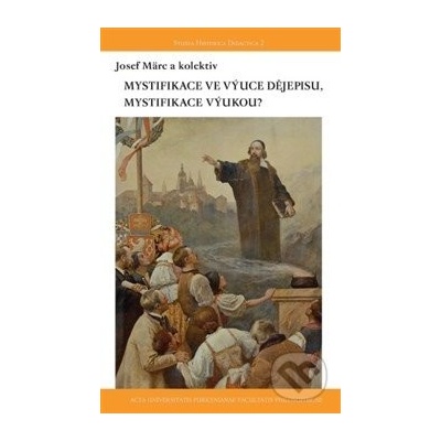 Mystifikace ve výuce dějepisu, mystifikace výukou? - Josef Märc