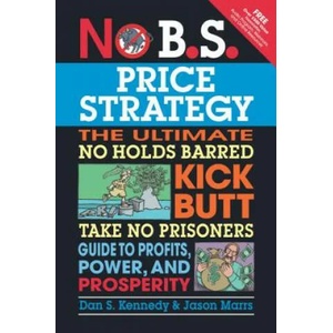No B. S. Price Strategy: The Ultimate No Holds Barred, Kick Butt, Take No Prisoners Guide to Profits, Power, and Prosperity | Dan Kennedy (ISBN: 9781599184005)