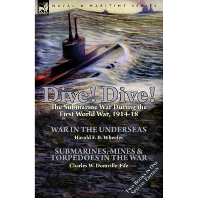 Dive! Dive! -The Submarine War During the First World War, 1914-18 | Harold F. B. Wheeler, Charles W. Domville-Fife