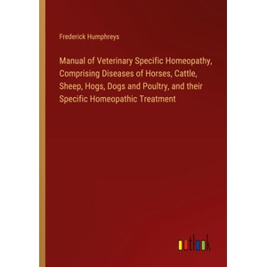 Manual of Veterinary Specific Homeopathy, Comprising Diseases of Horses, Cattle, Sheep, Hogs, Dogs and Poultry, and their Specific Homeopathic Treatme | Frederick Humphreys (ISBN: 9783385320918)