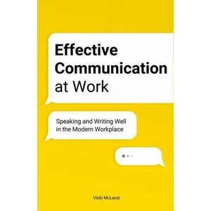 Effective Communication at Work: Speaking and Writing Well in the Modern Workplace | Vicki McLeod (ISBN: 9781646115914)
