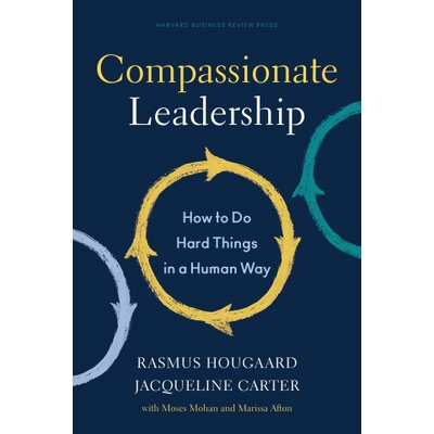 Compassionate Leadership: How to Do Hard Things in a Human Way Hougaard Rasmus