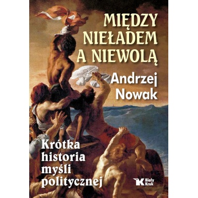 Między nieładem a niewolą. Krótka historia myśli politycznej.